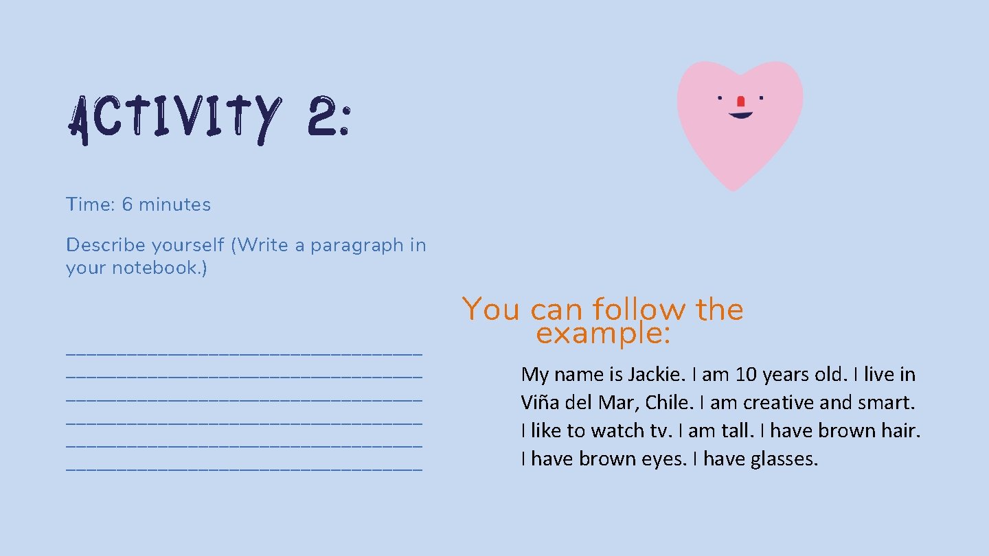 Activity 2: Time: 6 minutes Describe yourself (Write a paragraph in your notebook. )