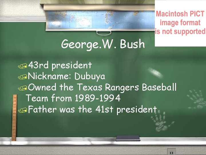 George. W. Bush /43 rd president /Nickname: Dubuya /Owned the Texas Rangers Baseball Team