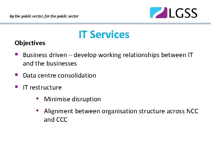 By the public sector, for the public sector Objectives IT Services § Business driven