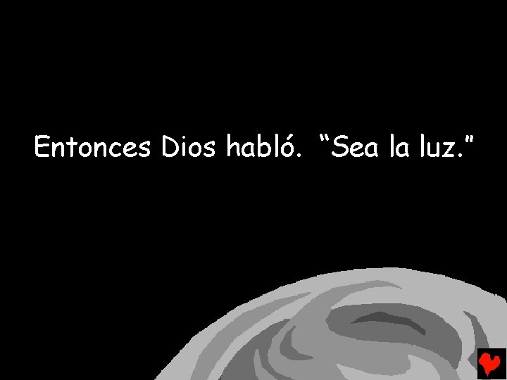 Entonces Dios habló. “Sea la luz. ” 