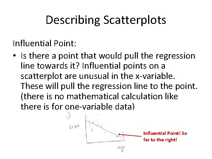 Describing Scatterplots Influential Point: • Is there a point that would pull the regression