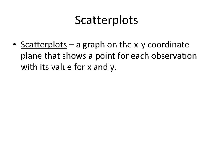 Scatterplots • Scatterplots – a graph on the x-y coordinate plane that shows a