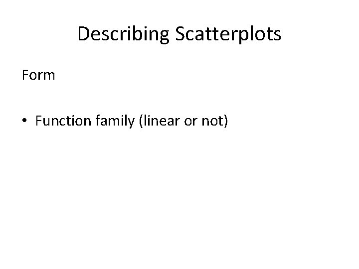 Describing Scatterplots Form • Function family (linear or not) 