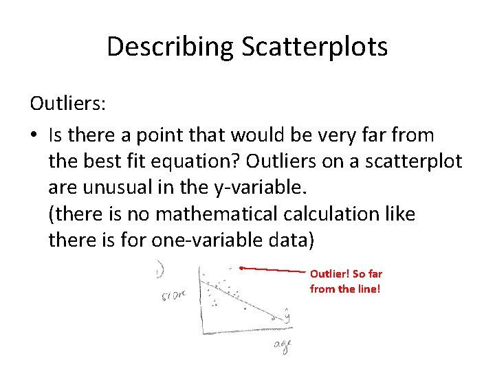Describing Scatterplots Outliers: • Is there a point that would be very far from