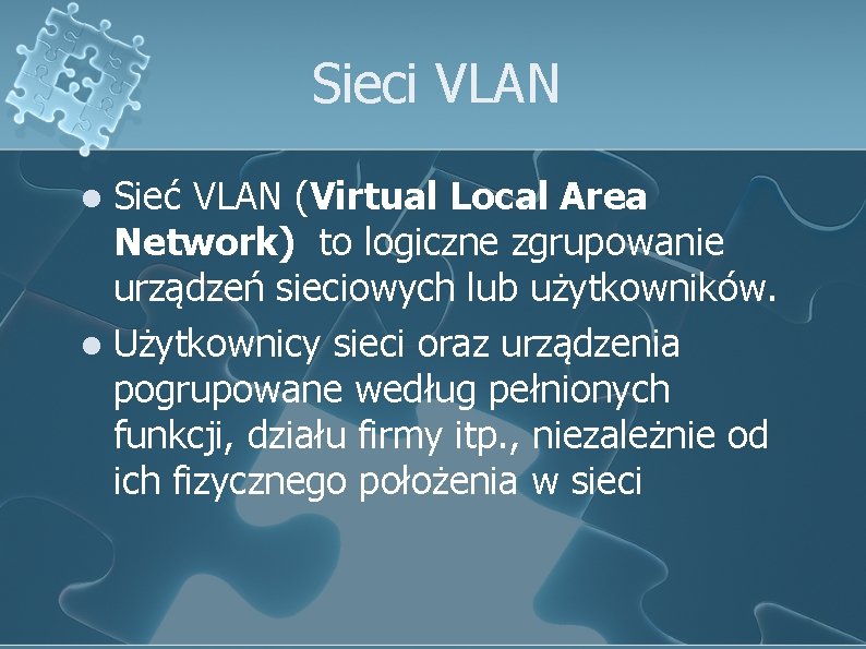 Sieci VLAN Sieć VLAN (Virtual Local Area Network) to logiczne zgrupowanie urządzeń sieciowych lub