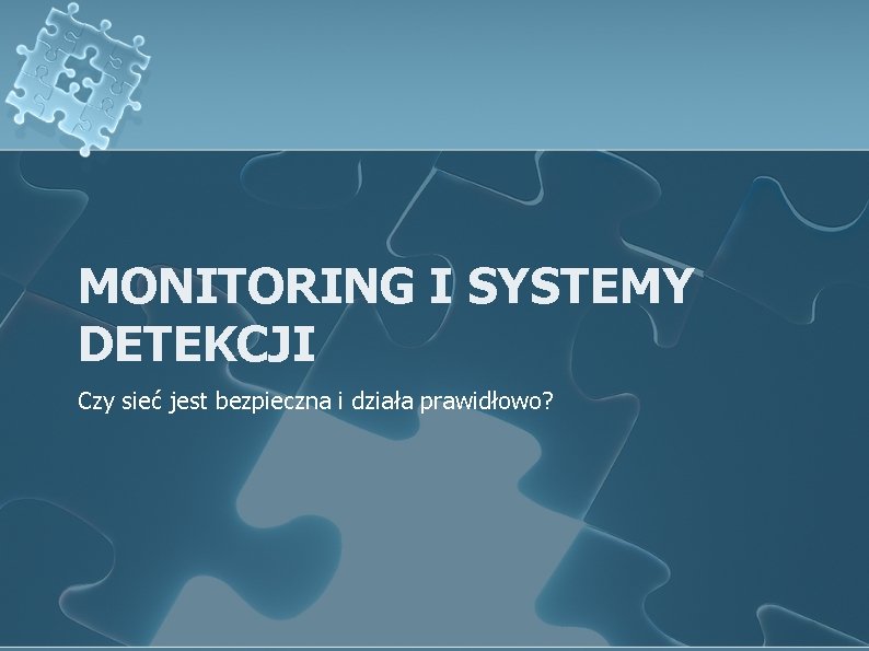 MONITORING I SYSTEMY DETEKCJI Czy sieć jest bezpieczna i działa prawidłowo? 