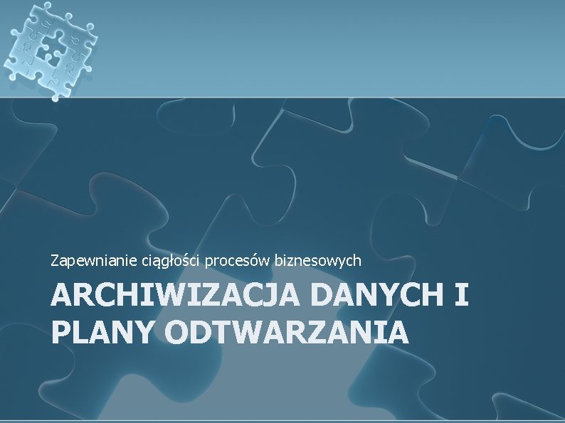 Zapewnianie ciągłości procesów biznesowych ARCHIWIZACJA DANYCH I PLANY ODTWARZANIA 