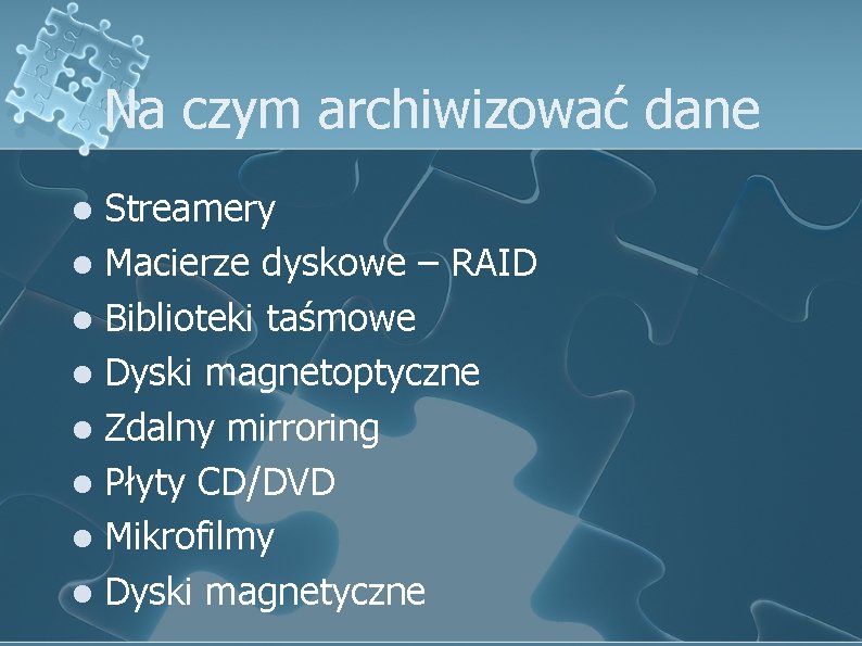 Na czym archiwizować dane Streamery l Macierze dyskowe – RAID l Biblioteki taśmowe l