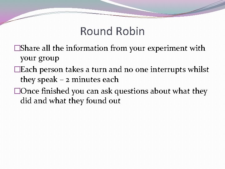 Round Robin �Share all the information from your experiment with your group �Each person