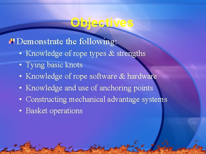Objectives Demonstrate the following: • • • Knowledge of rope types & strengths Tying