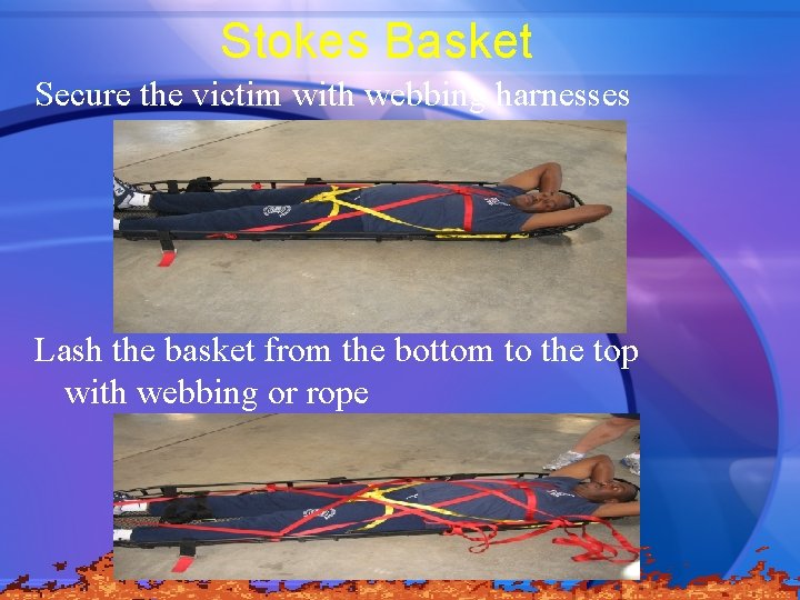 Stokes Basket Secure the victim with webbing harnesses Lash the basket from the bottom