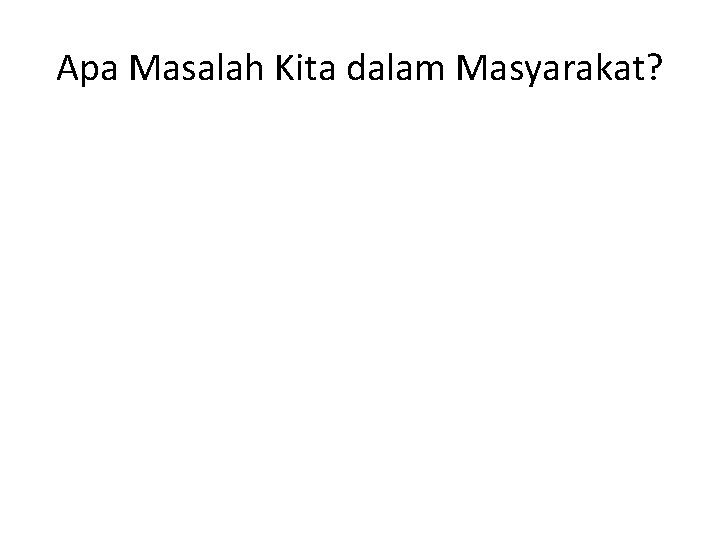 Apa Masalah Kita dalam Masyarakat? Apa Masalah Kita dalam Masyarakat?