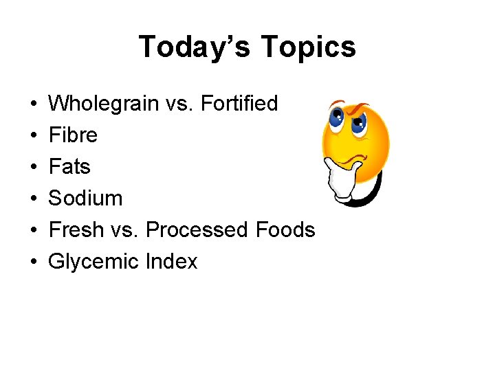 Today’s Topics • • • Wholegrain vs. Fortified Fibre Fats Sodium Fresh vs. Processed