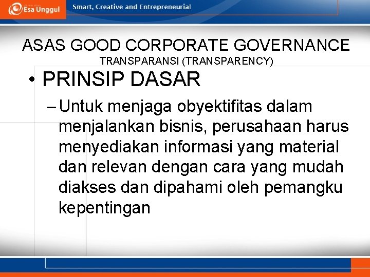 ASAS GOOD CORPORATE GOVERNANCE TRANSPARANSI (TRANSPARENCY) • PRINSIP DASAR – Untuk menjaga obyektifitas dalam