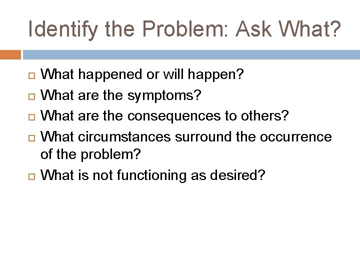 Identify the Problem: Ask What? What happened or will happen? What are the symptoms?