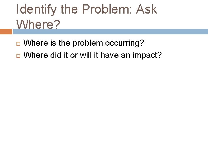 Identify the Problem: Ask Where? Where is the problem occurring? Where did it or