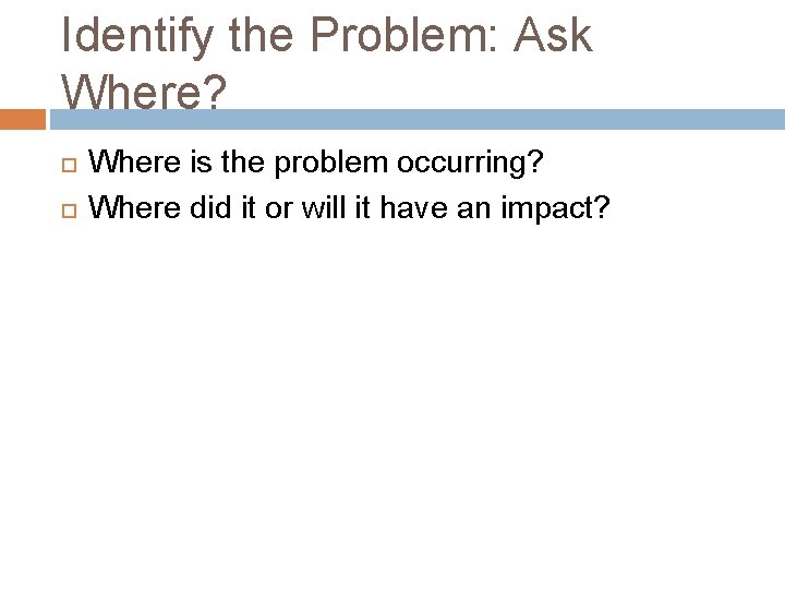 Identify the Problem: Ask Where? Where is the problem occurring? Where did it or