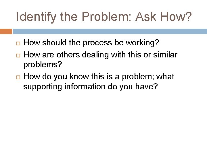 Identify the Problem: Ask How? How should the process be working? How are others