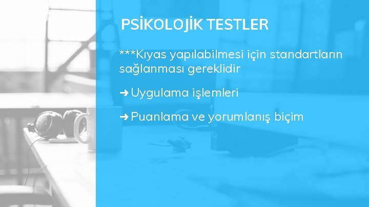 PSİKOLOJİK TESTLER ***Kıyas yapılabilmesi için standartların sağlanması gereklidir ➜ Uygulama işlemleri ➜ Puanlama ve