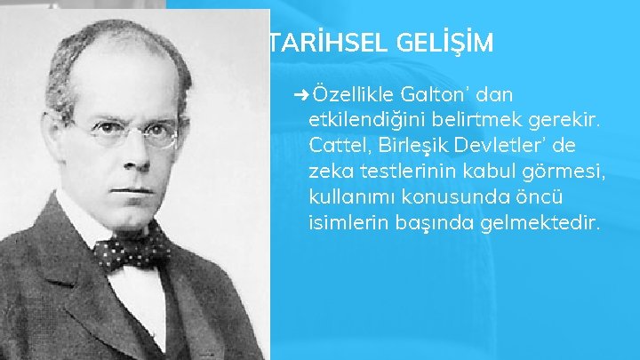 TARİHSEL GELİŞİM ➜ Özellikle Galton’ dan etkilendiğini belirtmek gerekir. Cattel, Birleşik Devletler’ de zeka