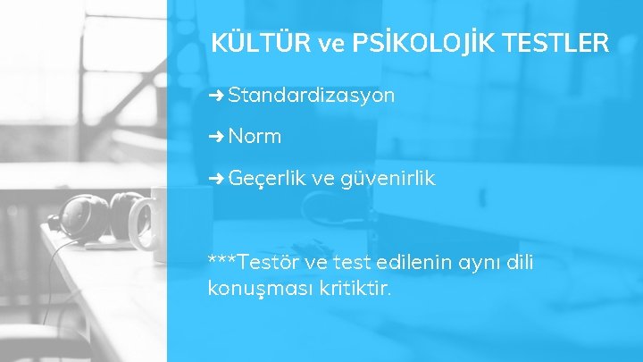 KÜLTÜR ve PSİKOLOJİK TESTLER ➜ Standardizasyon ➜ Norm ➜ Geçerlik ve güvenirlik ***Testör ve