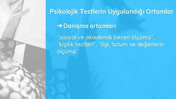 Psikolojik Testlerin Uygulandığı Ortamlar ➜ Danışma ortamları “sosyal ve akademik beceri ölçümü”, “kişilik testleri”,