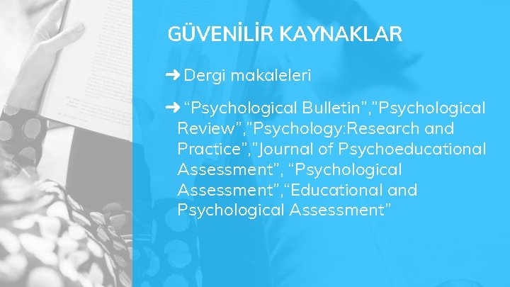 GÜVENİLİR KAYNAKLAR ➜ Dergi makaleleri ➜ “Psychological Bulletin”, ”Psychological Review”, ”Psychology: Research and Practice”,
