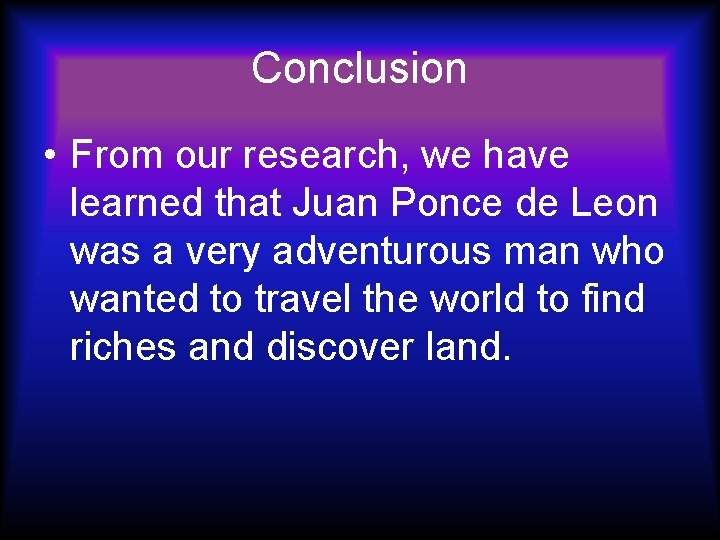 Conclusion • From our research, we have learned that Juan Ponce de Leon was