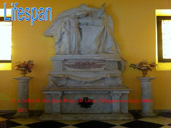 It is believed that Juan Ponce de Leon’s lifespan was from 14601521. 