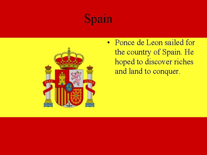 Spain • Ponce de Leon sailed for the country of Spain. He hoped to