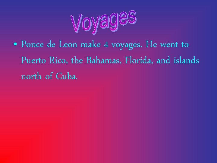  • Ponce de Leon make 4 voyages. He went to Puerto Rico, the