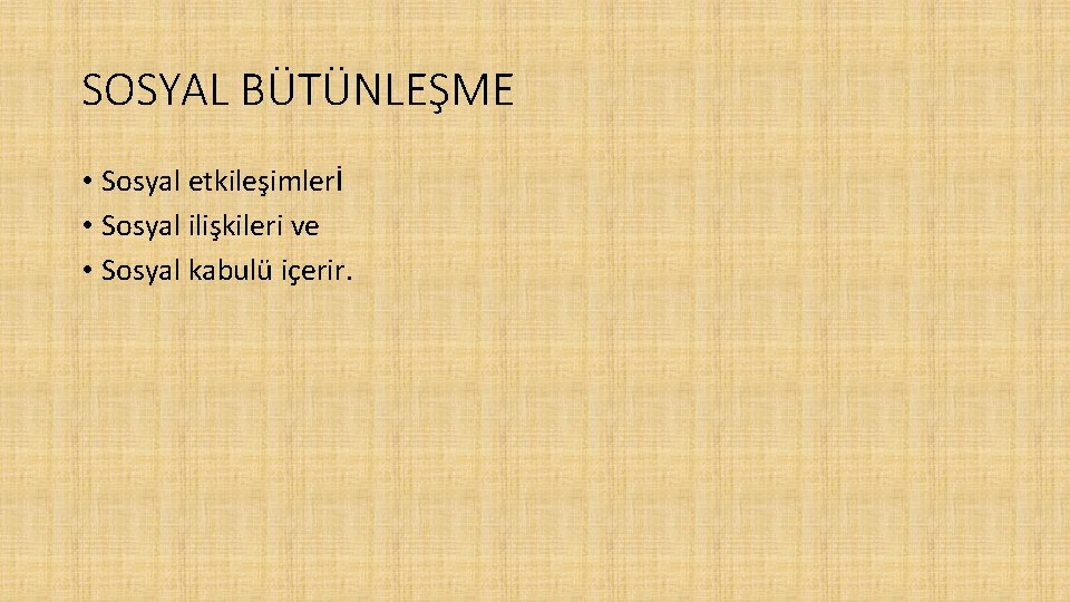 SOSYAL BÜTÜNLEŞME • Sosyal etkileşimlerİ • Sosyal ilişkileri ve • Sosyal kabulü içerir. 