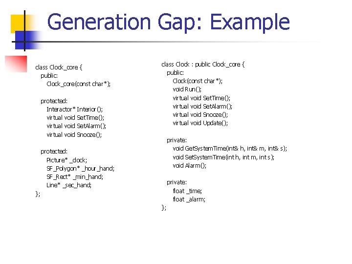 Generation Gap: Example class Clock_core { public: Clock_core(const char*); protected: Interactor* Interior(); virtual void