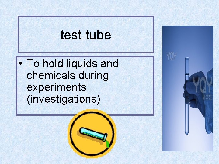 test tube • To hold liquids and chemicals during experiments (investigations) 