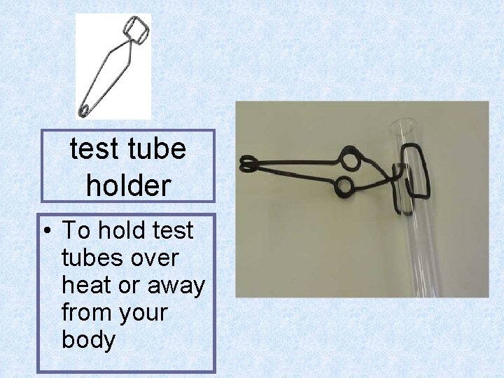 test tube holder • To hold test tubes over heat or away from your