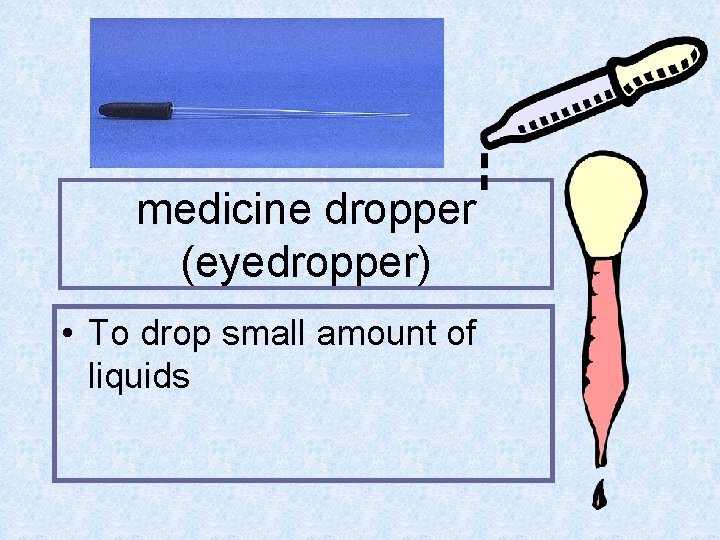 medicine dropper (eyedropper) • To drop small amount of liquids 