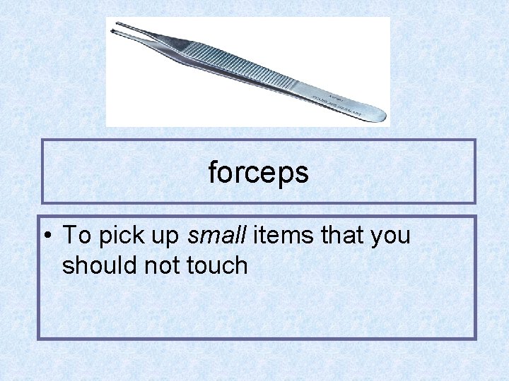 forceps • To pick up small items that you should not touch 