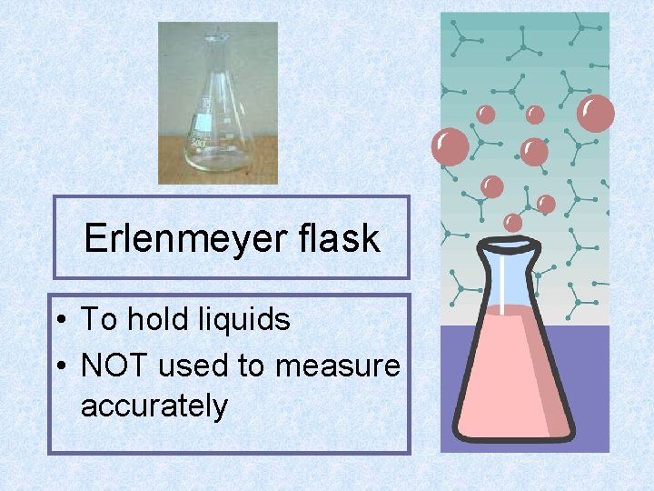 Erlenmeyer flask • To hold liquids • NOT used to measure accurately 
