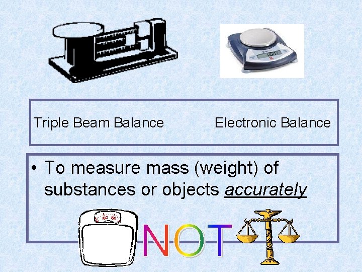 Triple Beam Balance Electronic Balance • To measure mass (weight) of substances or objects