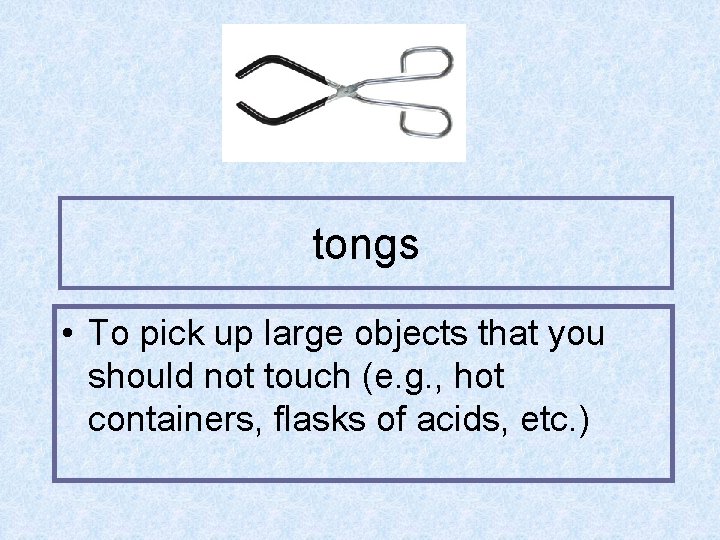 tongs • To pick up large objects that you should not touch (e. g.