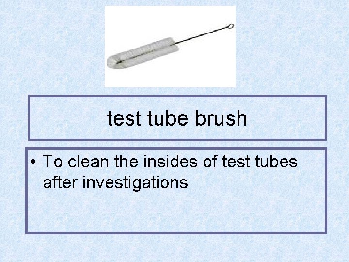 test tube brush • To clean the insides of test tubes after investigations 