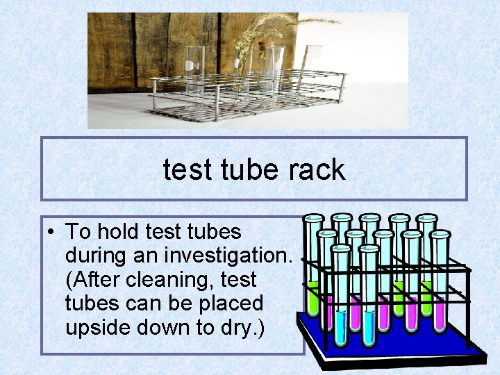 test tube rack • To hold test tubes during an investigation. (After cleaning, test