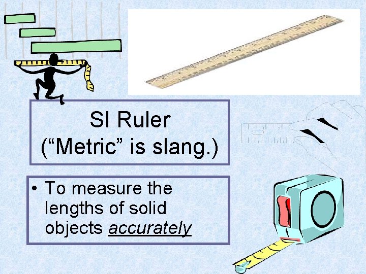 SI Ruler (“Metric” is slang. ) • To measure the lengths of solid objects