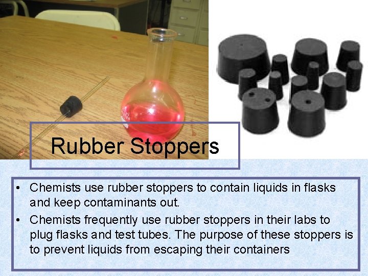 Rubber Stoppers • Chemists use rubber stoppers to contain liquids in flasks and keep