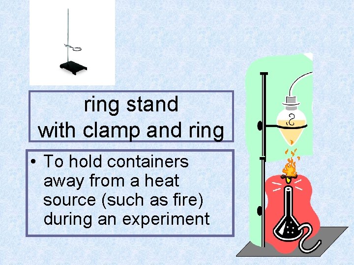 ring stand with clamp and ring • To hold containers away from a heat