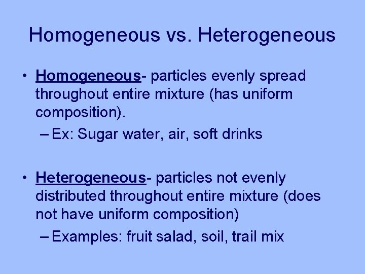 Homogeneous vs. Heterogeneous • Homogeneous- particles evenly spread throughout entire mixture (has uniform composition).