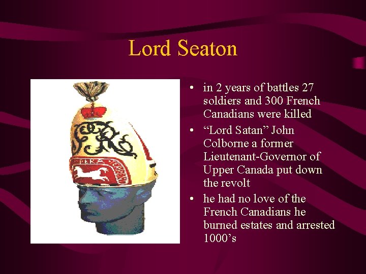 Lord Seaton • in 2 years of battles 27 soldiers and 300 French Canadians