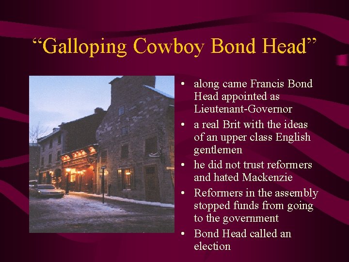 “Galloping Cowboy Bond Head” • along came Francis Bond Head appointed as Lieutenant-Governor •