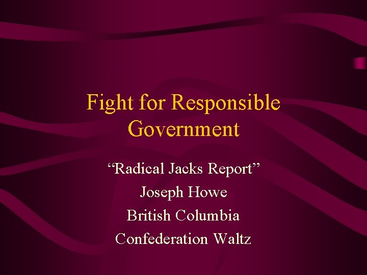 Fight for Responsible Government “Radical Jacks Report” Joseph Howe British Columbia Confederation Waltz 