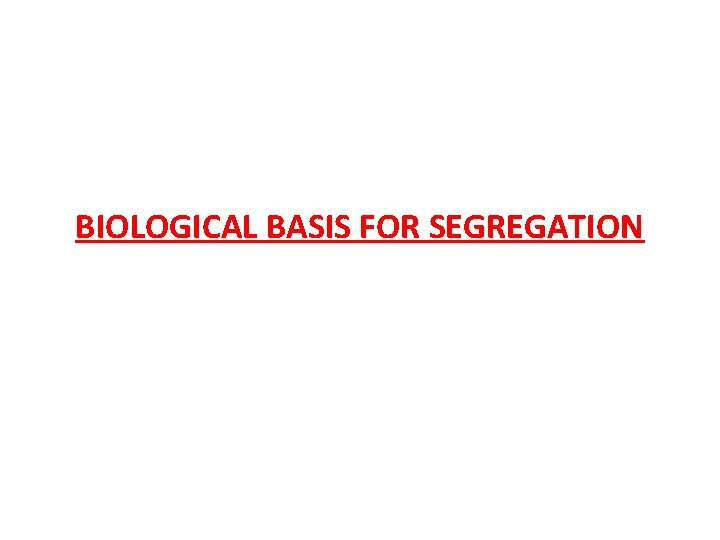 BIOLOGICAL BASIS FOR SEGREGATION 